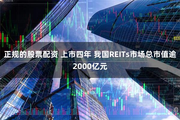 正规的股票配资 上市四年 我国REITs市场总市值逾2000亿元