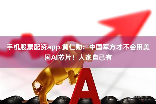 手机股票配资app 黄仁勋：中国军方才不会用美国AI芯片！人家自己有
