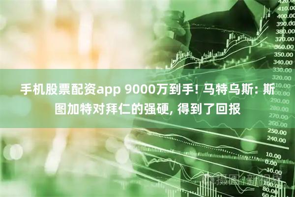 手机股票配资app 9000万到手! 马特乌斯: 斯图加特对拜仁的强硬, 得到了回报