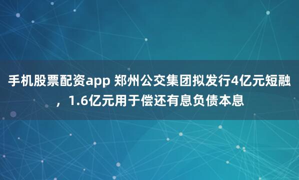 手机股票配资app 郑州公交集团拟发行4亿元短融，1.6亿元用于偿还有息负债本息