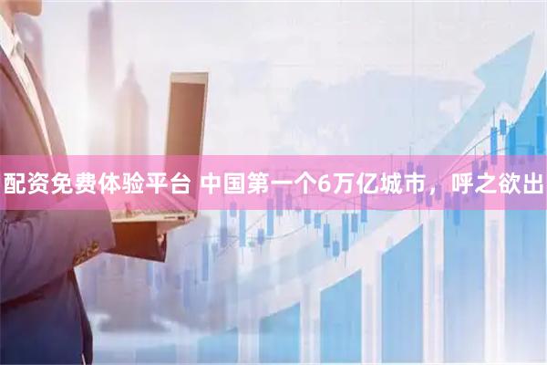 配资免费体验平台 中国第一个6万亿城市，呼之欲出
