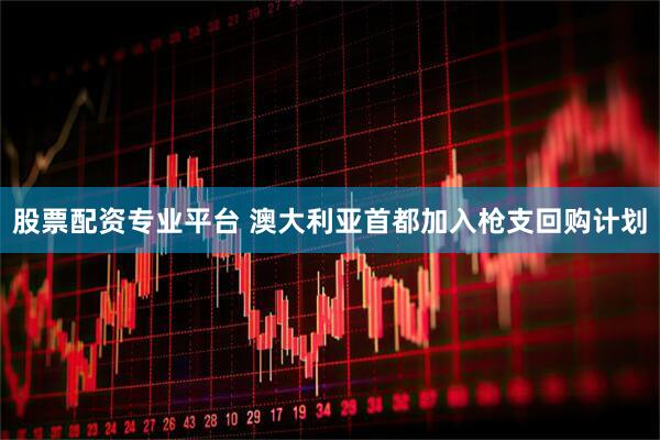 股票配资专业平台 澳大利亚首都加入枪支回购计划
